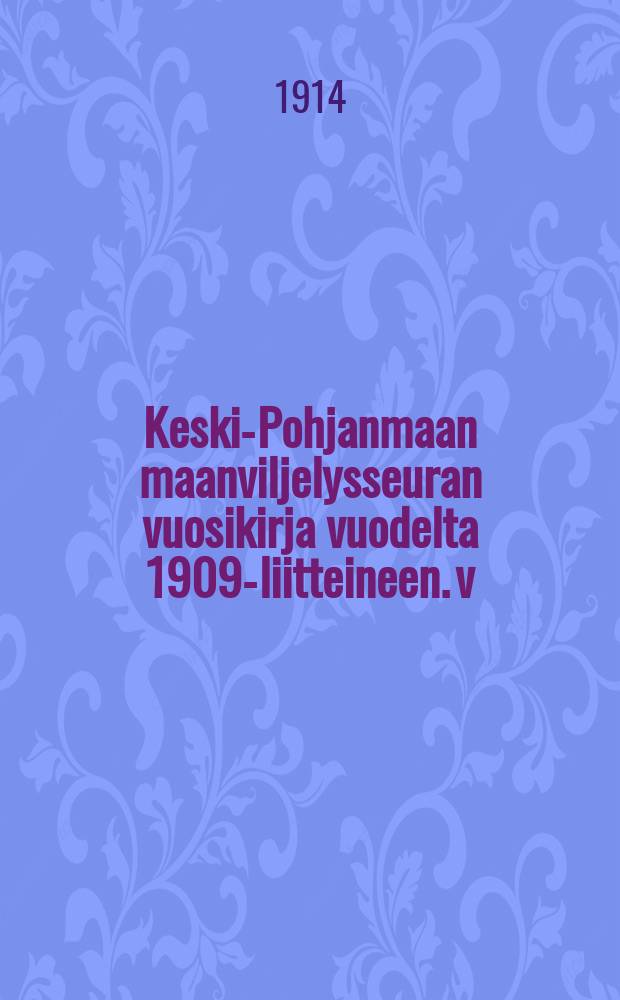Keski-Pohjanmaan maanviljelysseuran vuosikirja vuodelta 1909-liitteineen. v:lta 1913,V