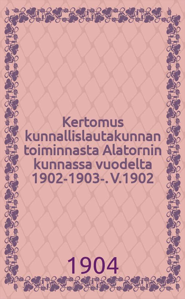 Kertomus kunnallislautakunnan toiminnasta Alatornin kunnassa vuodelta 1902-1903-. V.1902