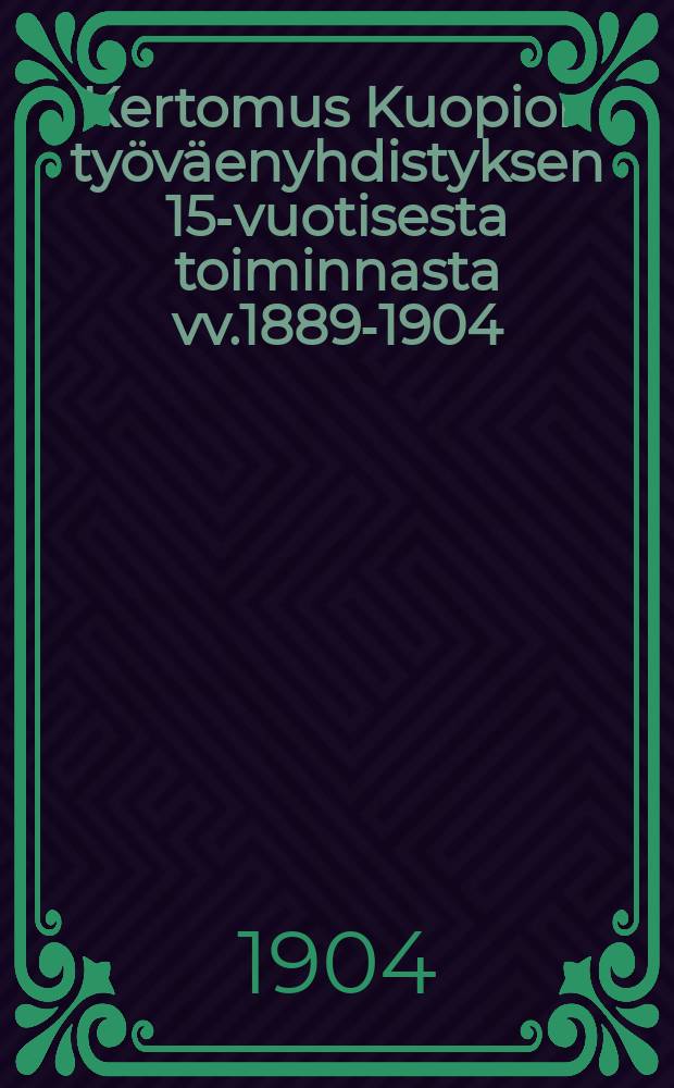 Kertomus Kuopion työväenyhdistyksen 15-vuotisesta toiminnasta vv.1889-1904 = Отчёт о 15-летней деятельности Рабочего о-ва гор.Куопио 1889-1904г.г.