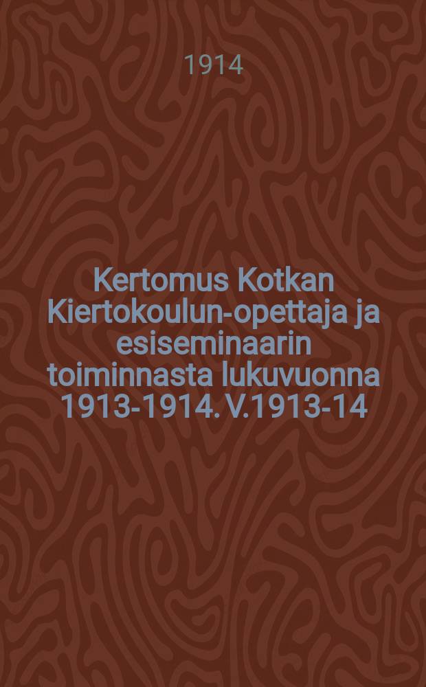 Kertomus Kotkan Kiertokoulun-opettaja ja esiseminaarin toiminnasta lukuvuonna 1913-1914. V.1913-14