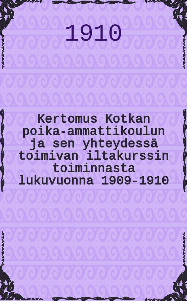 Kertomus Kotkan poika-ammattikoulun ja sen yhteydess&auml; toimivan iltakurssin toiminnasta lukuvuonna 1909-1910 = Ремесленное училище для мальчиков гор.Котка.Отчёт работы
