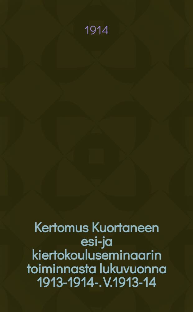 Kertomus Kuortaneen esi-ja kiertokouluseminaarin toiminnasta lukuvuonna 1913-1914-. V.1913-14