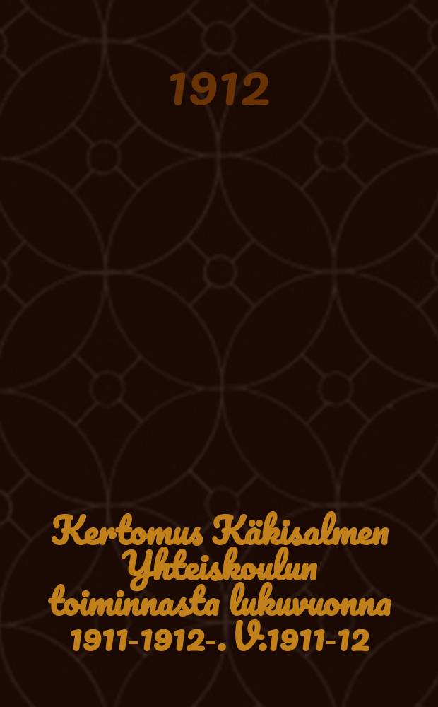 Kertomus K&auml;kisalmen Yhteiskoulun toiminnasta lukuvuonna 1911-1912-. V.1911-12