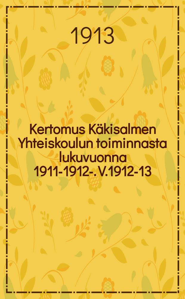 Kertomus Käkisalmen Yhteiskoulun toiminnasta lukuvuonna 1911-1912-. V.1912-13