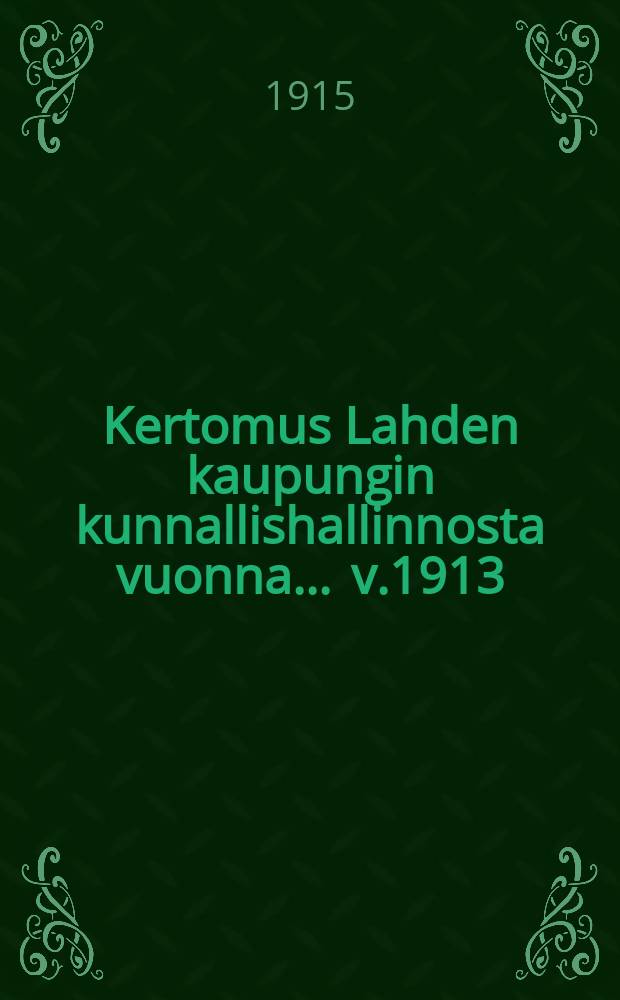 Kertomus Lahden kaupungin kunnallishallinnosta vuonna ... v.1913
