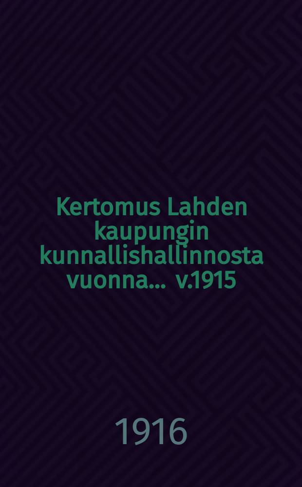 Kertomus Lahden kaupungin kunnallishallinnosta vuonna ... v.1915