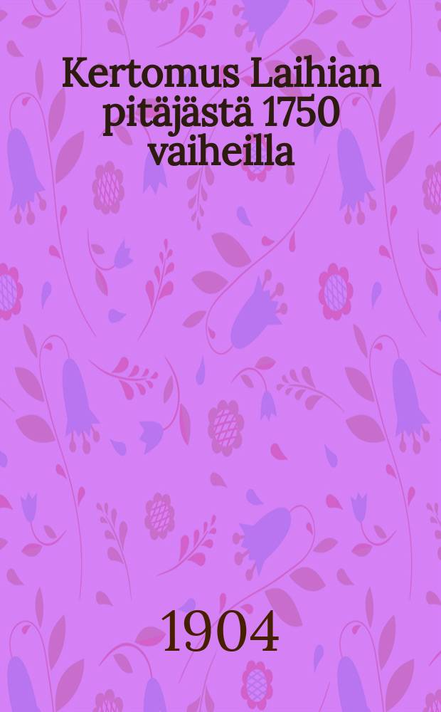 Kertomus Laihian pit&auml;j&auml;st&auml; 1750 vaiheilla = Исторический экономико-географический очерк прихода Лайхиа периода 1750-х годов