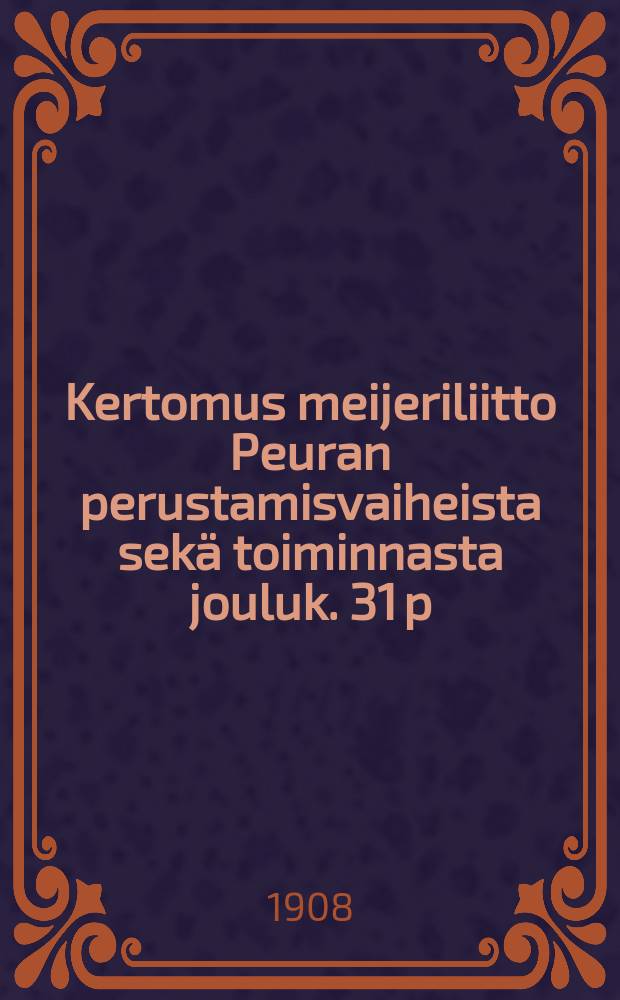 Kertomus meijeriliitto Peuran perustamisvaiheista sekä toiminnasta jouluk. 31 p:ään 1907 = Отчёт молочнохозяйственного союза Пеура