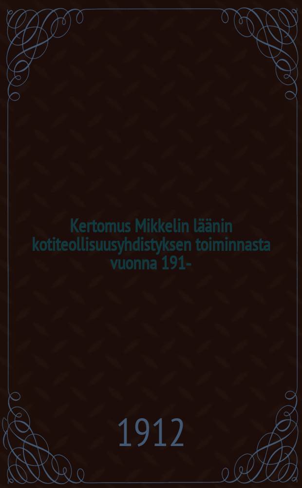 Kertomus Mikkelin l&auml;&auml;nin kotiteollisuusyhdistyksen toiminnasta vuonna 1911- = Отчёты о деятельности общества кустарной промышленности С.Михельской губернии