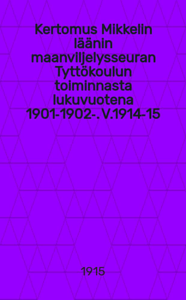 Kertomus Mikkelin läänin maanviljelysseuran Tyttökoulun toiminnasta lukuvuotena 1901-1902-. V.1914-15