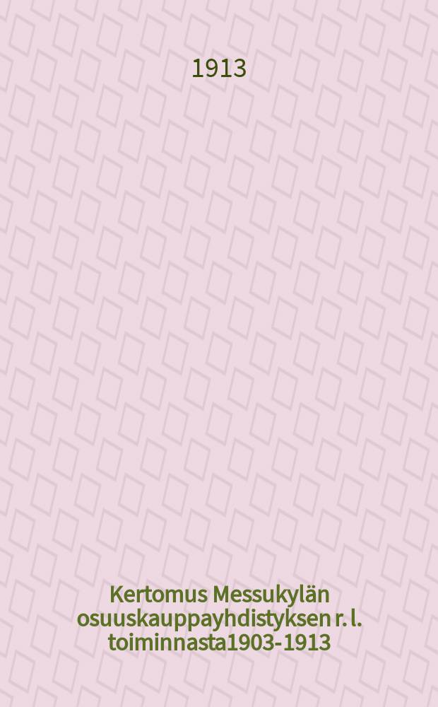 Kertomus Messukylän osuuskauppayhdistyksen r. l. toiminnasta1903-1913 = Отчёт о деятельности торгово-кооперативного общества мест.Мессукюля за 1903-1913 г.г.