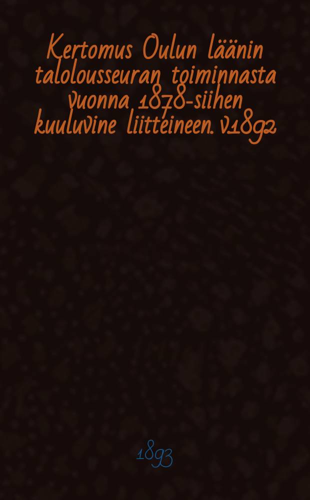 Kertomus Oulun läänin talolousseuran toiminnasta vuonna 1878-siihen kuuluvine liitteineen. v.1892 : Kertomus Oulun läänin talolousseuran toiminnasta vuonna1892