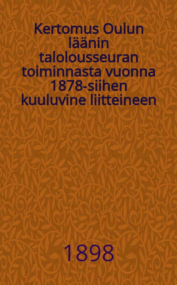 Kertomus Oulun läänin talolousseuran toiminnasta vuonna 1878-siihen kuuluvine liitteineen : Kertomus Oulun läänin talolousseuran toiminnasta vuonna1897