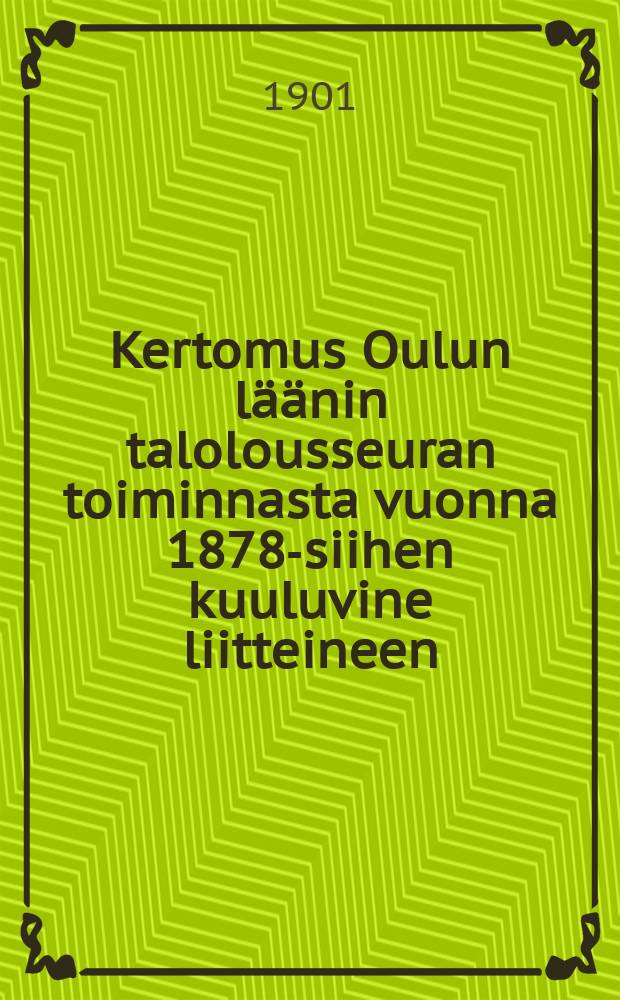 Kertomus Oulun läänin talolousseuran toiminnasta vuonna 1878-siihen kuuluvine liitteineen : Kertomus Oulun läänin talolousseuran toiminnasta vuonna1900