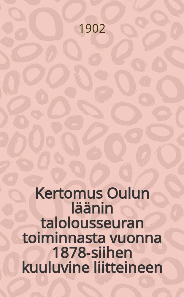 Kertomus Oulun läänin talolousseuran toiminnasta vuonna 1878-siihen kuuluvine liitteineen : Kertomus Oulun läänin talolousseuran toiminnasta vuonna1901