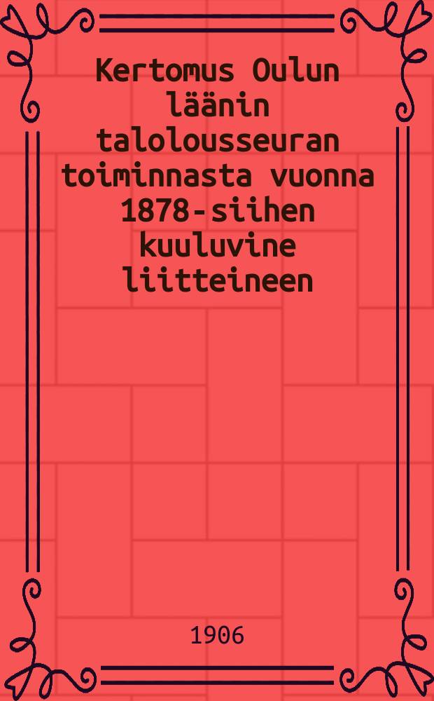 Kertomus Oulun läänin talolousseuran toiminnasta vuonna 1878-siihen kuuluvine liitteineen : Kertomus Oulun läänin talolousseuran toiminnasta vuonna1905