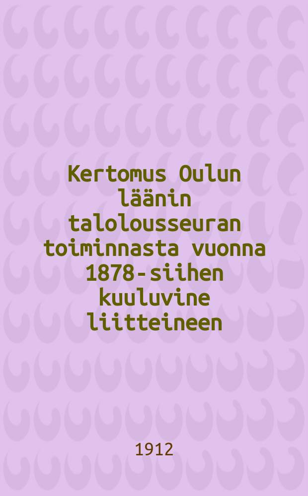 Kertomus Oulun läänin talolousseuran toiminnasta vuonna 1878-siihen kuuluvine liitteineen : Kertomus Oulun läänin talolousseuran toiminnasta vuonna1911