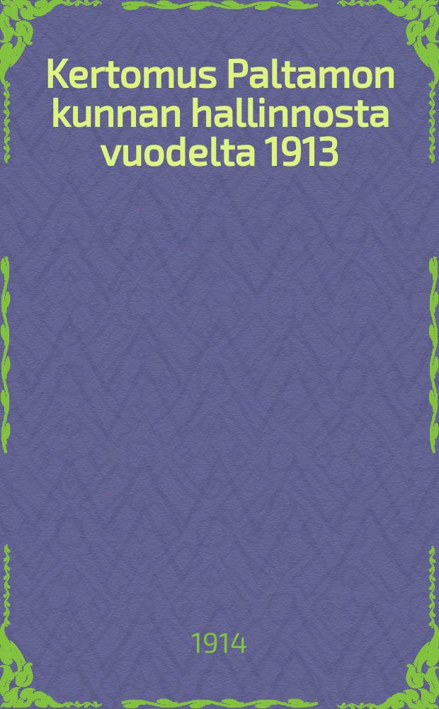 Kertomus Paltamon kunnan hallinnosta vuodelta 1913 = Годовой отчёт общинного управления Палтамо
