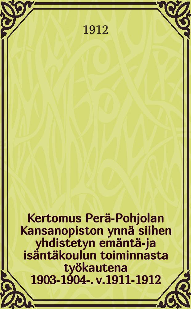 Kertomus Perä-Pohjolan Kansanopiston ynnä siihen yhdistetyn emäntä-ja isäntäkoulun toiminnasta työkautena 1903-1904-. v.1911-1912
