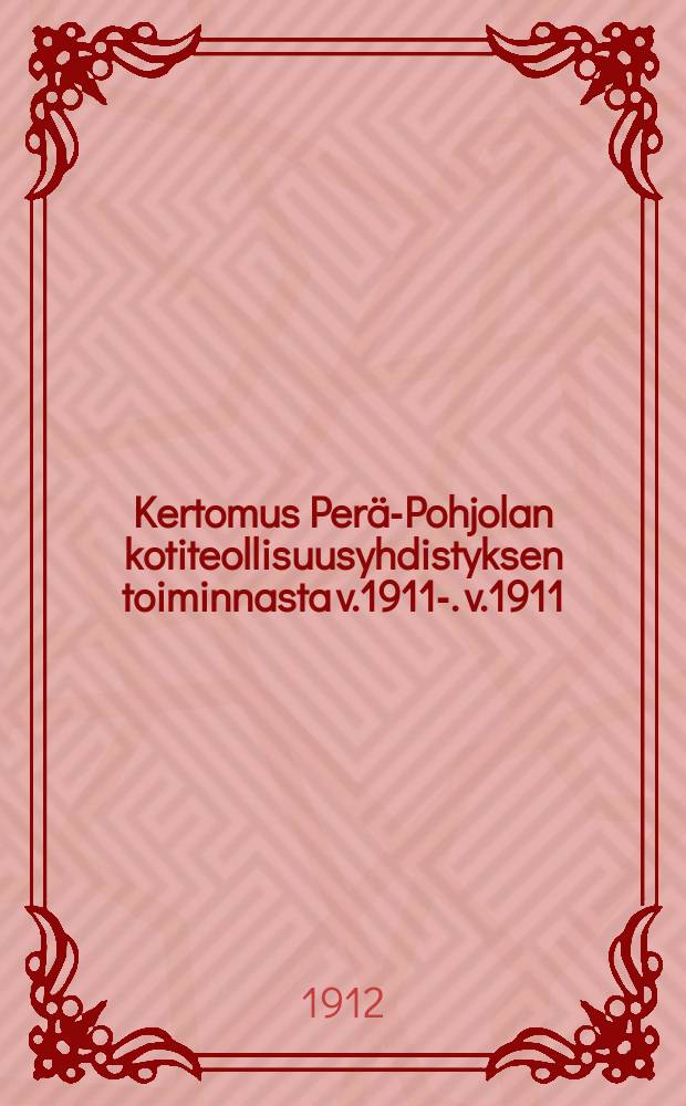 Kertomus Perä-Pohjolan kotiteollisuusyhdistyksen toiminnasta v.1911-. v.1911