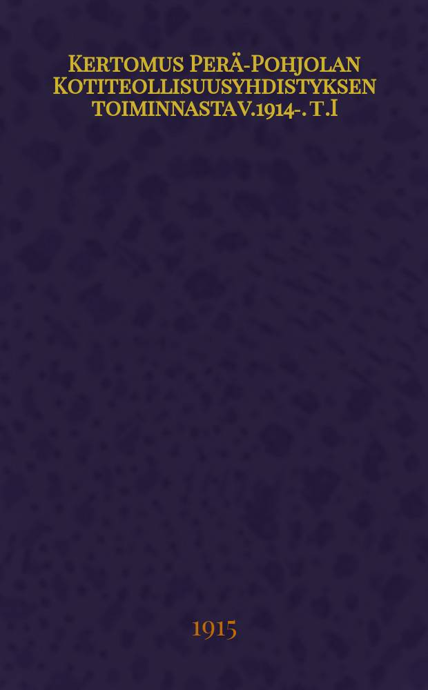 Kertomus Perä-Pohjolan Kotiteollisuusyhdistyksen toiminnasta v.1914-. Т.I : 1914