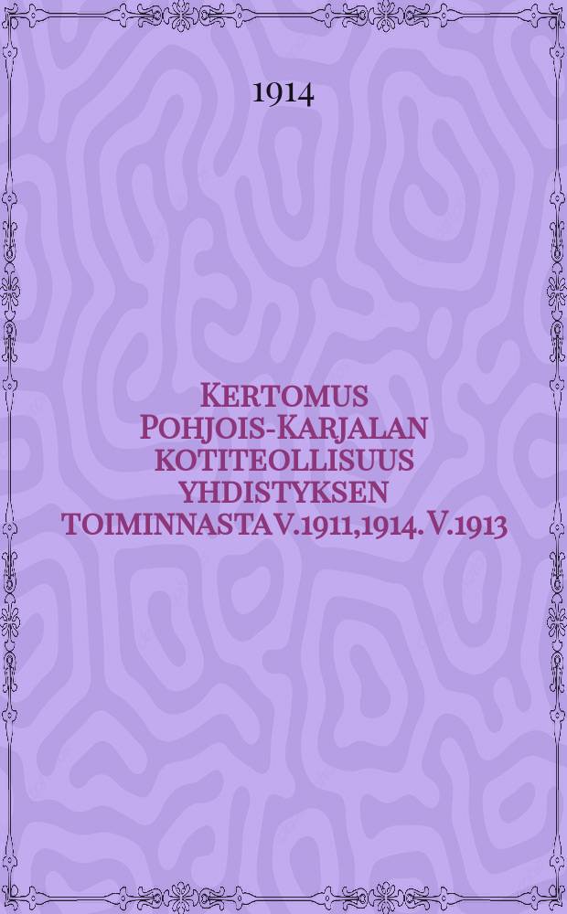 Kertomus Pohjois-Karjalan kotiteollisuus yhdistyksen toiminnasta v.1911,1914. V.1913