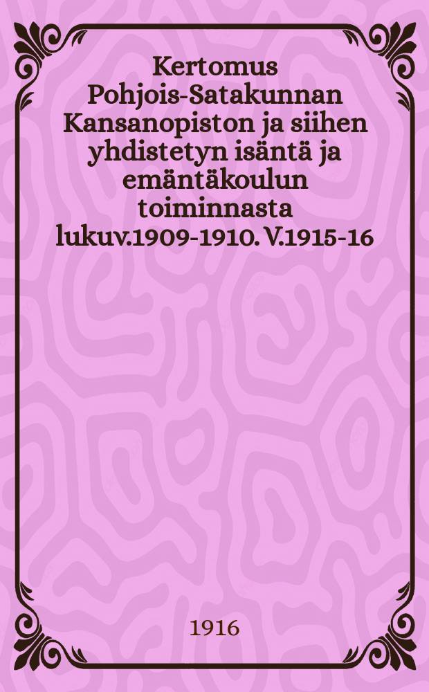 Kertomus Pohjois-Satakunnan Kansanopiston ja siihen yhdistetyn isäntä ja emäntäkoulun toiminnasta lukuv.1909-1910. V.1915-16