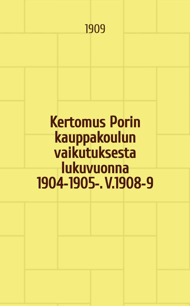 Kertomus Porin kauppakoulun vaikutuksesta lukuvuonna 1904-1905-. V.1908-9
