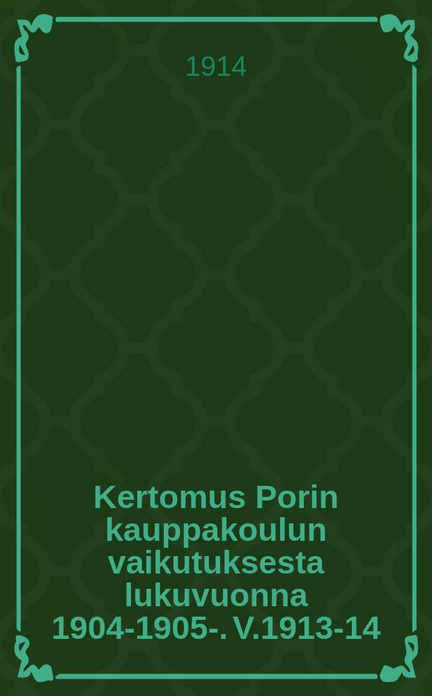 Kertomus Porin kauppakoulun vaikutuksesta lukuvuonna 1904-1905-. V.1913-14