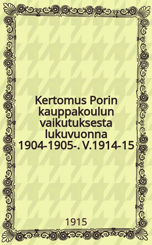 Kertomus Porin kauppakoulun vaikutuksesta lukuvuonna 1904-1905-. V.1914-15