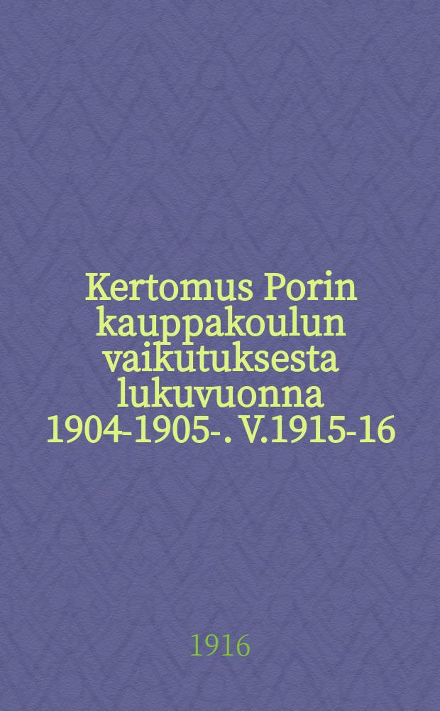 Kertomus Porin kauppakoulun vaikutuksesta lukuvuonna 1904-1905-. V.1915-16