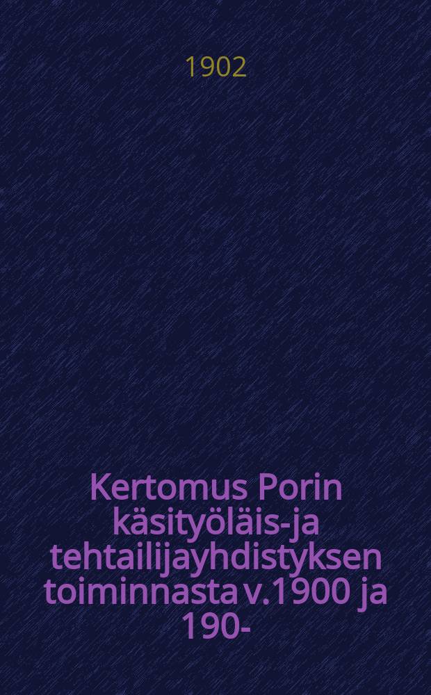 Kertomus Porin käsityöläis-ja tehtailijayhdistyksen toiminnasta v.1900 ja 1901- = Отчёты о деятельности общества ремесленников и предпринимателей гор.Пори