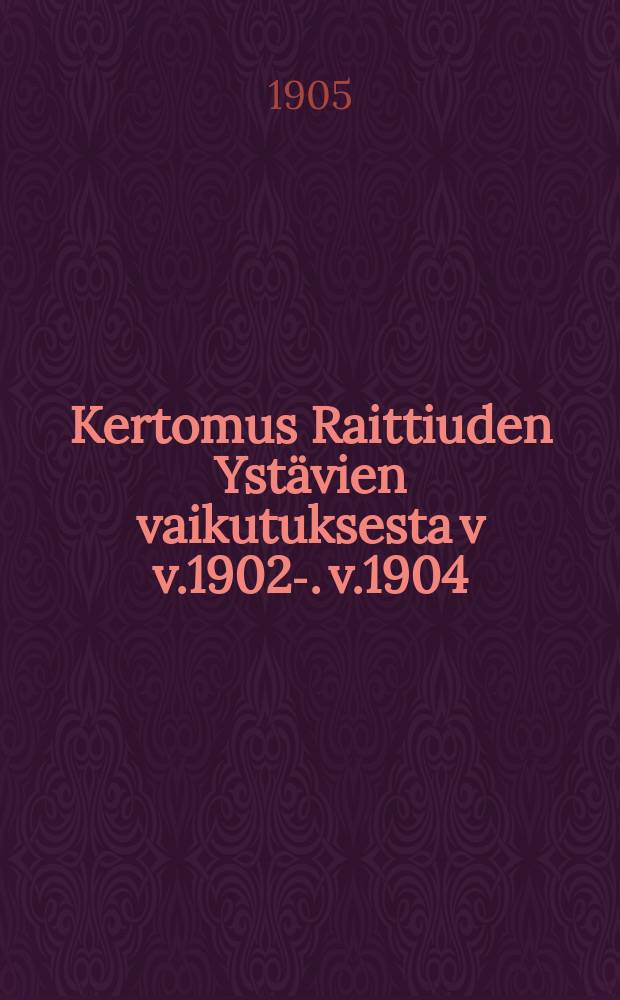 Kertomus Raittiuden Yst&auml;vien vaikutuksesta v v.1902-. v.1904