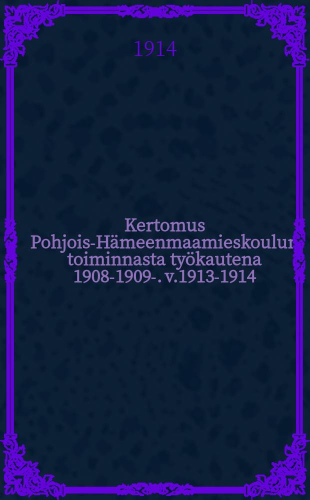 Kertomus Pohjois-Hämeenmaamieskoulun toiminnasta työkautena 1908-1909-. v.1913-1914