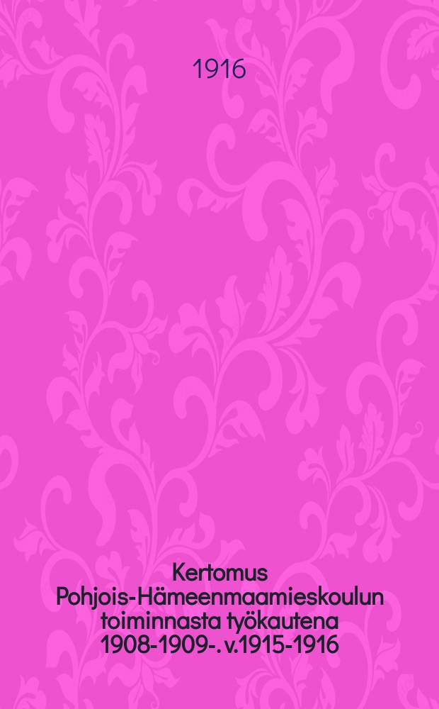 Kertomus Pohjois-Hämeenmaamieskoulun toiminnasta työkautena 1908-1909-. v.1915-1916