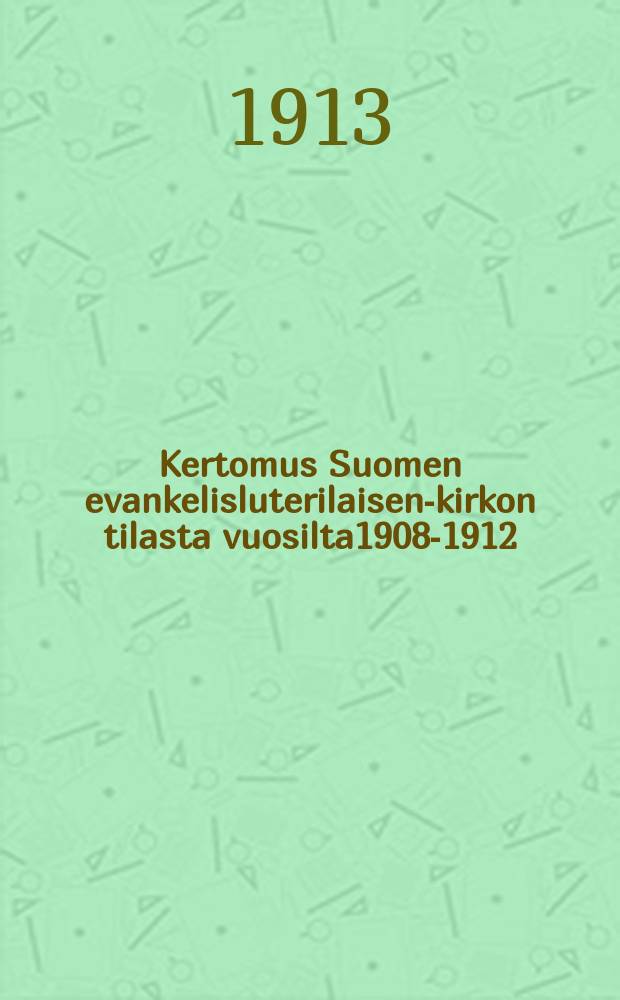 Kertomus Suomen evankelisluterilaisen-kirkon tilasta vuosilta1908-1912 : seitsem&auml;tt&auml; yleist&auml; kirkolliskokousta varten = Отчёт о положении евангелическо-лютеранской церкви в 1908-1912 г.г.