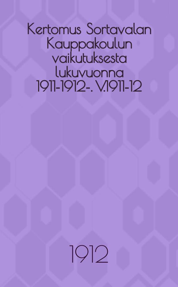 Kertomus Sortavalan Kauppakoulun vaikutuksesta lukuvuonna 1911-1912-. V.1911-12