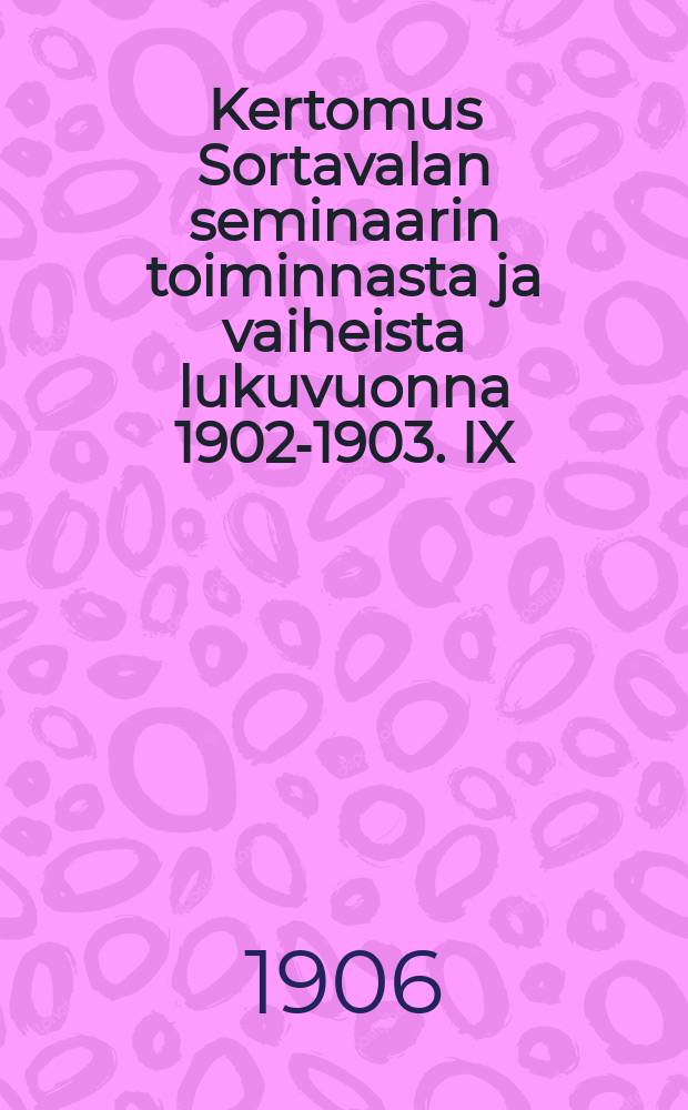 Kertomus Sortavalan seminaarin toiminnasta ja vaiheista lukuvuonna 1902-1903. IX : V.1905-1906