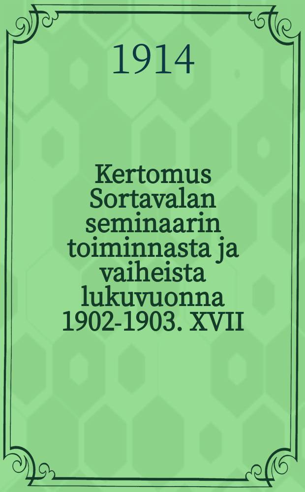 Kertomus Sortavalan seminaarin toiminnasta ja vaiheista lukuvuonna 1902-1903. XVII : V.1913-1914