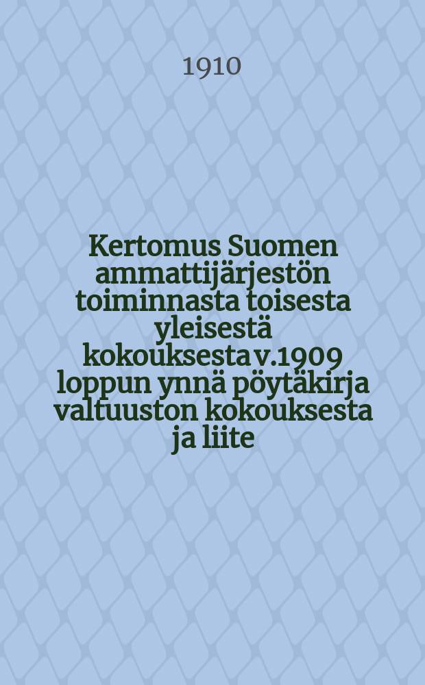Kertomus Suomen ammattijärjestön toiminnasta toisesta yleisestä kokouksesta v.1909 loppun ynnä pöytäkirja valtuuston kokouksesta ja liite (Piirteitä Ruotsin suur'ottelusta) = Отчёт о деятельности профсоюзов Финляндии за время со второго общего собрания по 1909г.