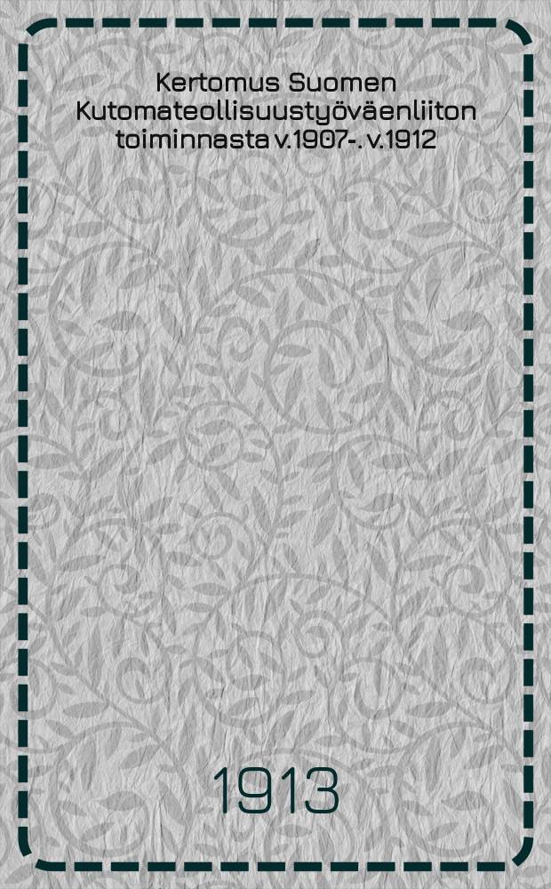 Kertomus Suomen Kutomateollisuustyöväenliiton toiminnasta v.1907-. v.1912