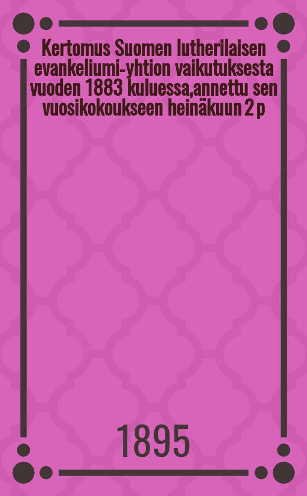 Kertomus Suomen lutherilaisen evankeliumi-yhtion vaikutuksesta vuoden 1883 kuluessa,annettu sen vuosikokoukseen heinäkuun 2 p:nä 1884-. v.1894