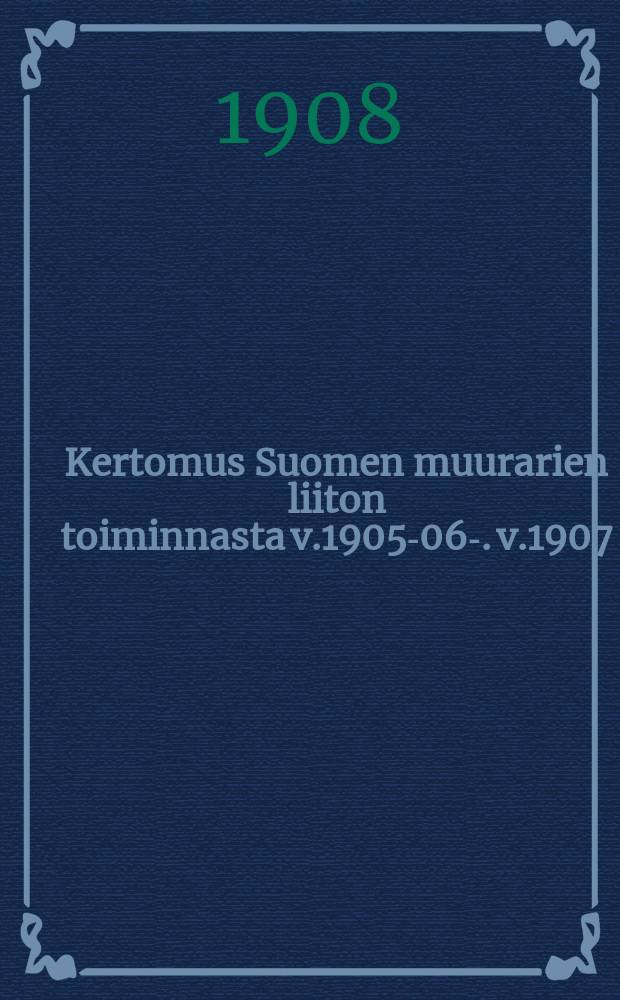 Kertomus Suomen muurarien liiton toiminnasta v.1905-06-. v.1907