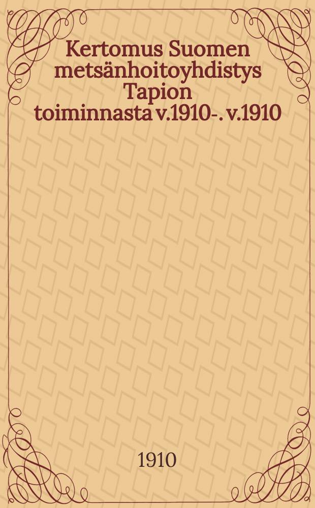 Kertomus Suomen mets&auml;nhoitoyhdistys Tapion toiminnasta v.1910-. v.1910