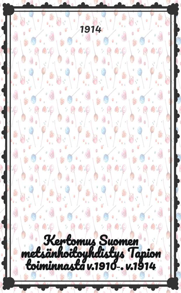 Kertomus Suomen metsänhoitoyhdistys Tapion toiminnasta v.1910-. v.1914