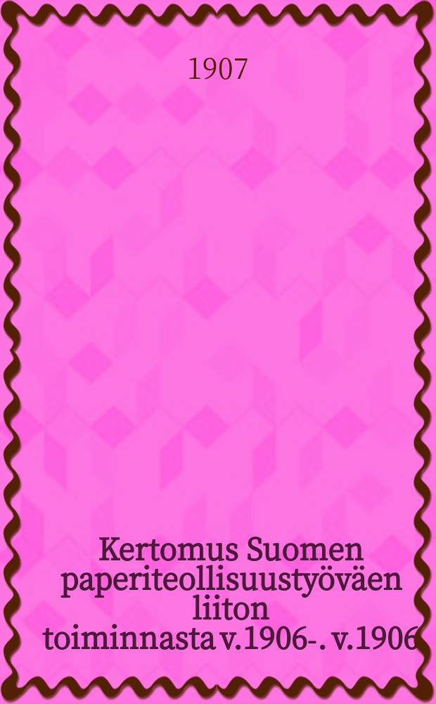 Kertomus Suomen paperiteollisuustyöväen liiton toiminnasta v.1906-. v.1906