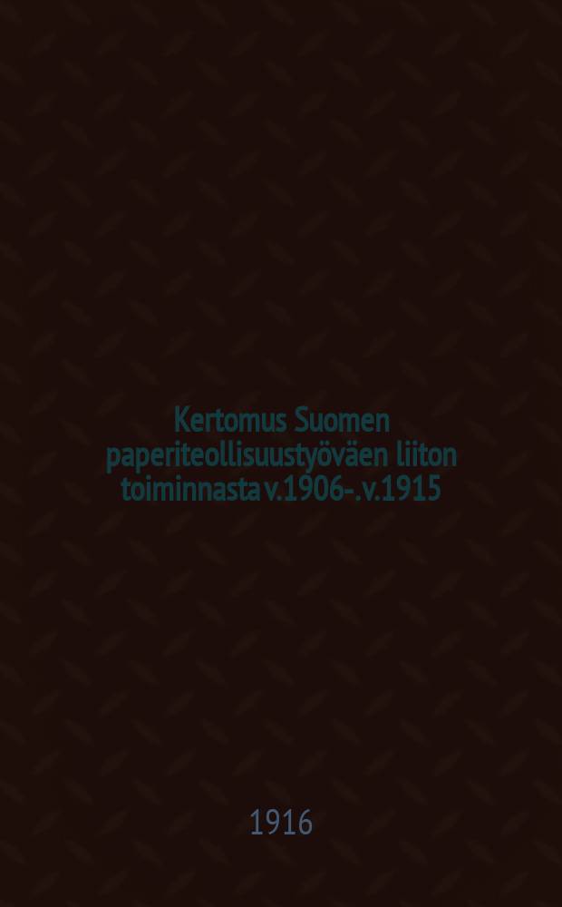 Kertomus Suomen paperiteollisuustyöväen liiton toiminnasta v.1906-. v.1915