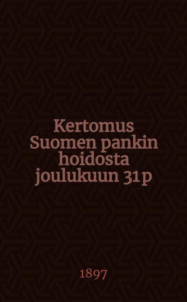 Kertomus Suomen pankin hoidosta joulukuun 31 p:nä v.1896 päättyneenä 85:tenä tilintekovuotena- = Отчёты управления Финляндского банка