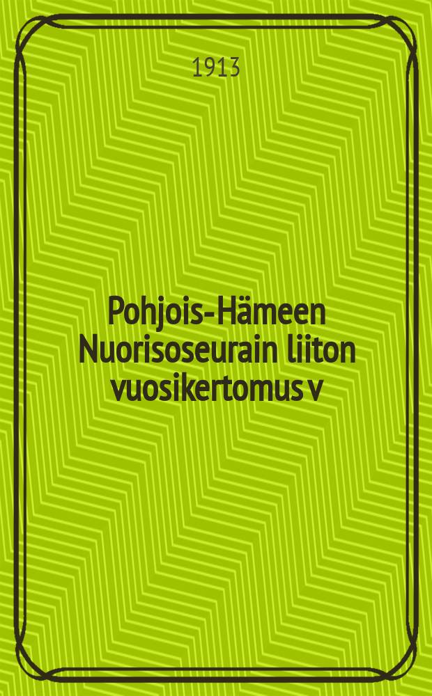 Pohjois-Hämeen Nuorisoseurain liiton vuosikertomus v:lta 1912- = Годовые отчёты союза молодёжи северной Тавастландии