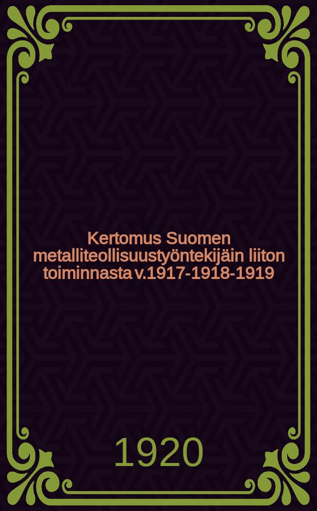 Kertomus Suomen metalliteollisuustyöntekijäin liiton toiminnasta v.1917-1918-1919 = Отчёт Общества рабочих металлической промышленности Финляндии